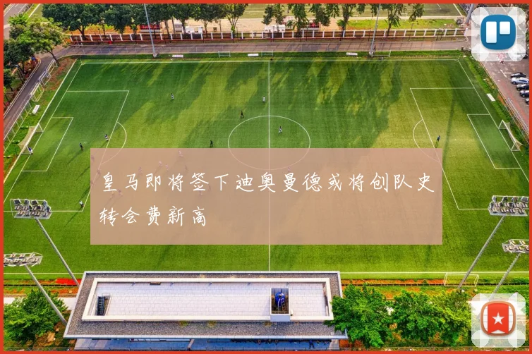 皇马即将签下迪奥曼德或将创队史转会费新高
